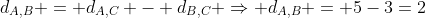 d_{A,B} = d_{A,C} - d_{B,C} Rightarrow d_{A,B} = 5-3=2