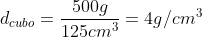 d_{cubo}=frac{500g}{125cm^{3}}=4g/cm^{3}