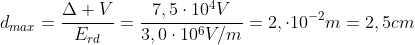 d_{max}=frac{Delta V}{E_{rd}}=frac{7,5cdot10^{4}V}{3,0cdot10^{6}V/m}=2,cdot10^{-2}m=2,5cm