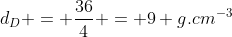 d_D = frac{36}{4} = 9 g.cm^{-3}