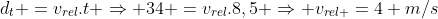 d_t =v_{rel}.t Rightarrow 34 =v_{rel}.8,5 Rightarrow v_{rel }=4 m/s