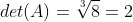 det(A)=sqrt[3]{8}=2