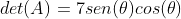 det(A)=7sen(	heta)cos(	heta)+7sen^2(	heta)-13cos^2(	heta)-[-7sen(	heta)cos(	heta)+13sen^2(	heta)+7cos^2(	heta)]