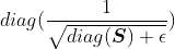 diag(\frac{1}{\sqrt{diag(\boldsymbol{S}) + \epsilon}})