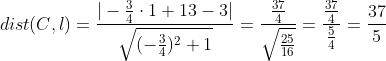 dist(C,l) = \frac{|-\frac{3}{4}\cdot 1+13-3|}{\sqrt{(-\frac{3}{4})^2+1}}= \frac{\frac{37}{4}}{\sqrt{\frac{25}{16}}}=\frac{\frac{37}{4}}{\frac{5}{4}}=\frac{37}{5}