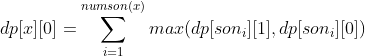 dp[x][0] = \sum_{i = 1}^{numson(x)}{max(dp[son_i][1],dp[son_i][0])}