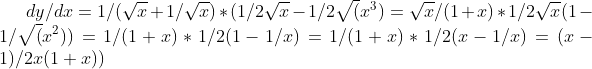dy /dx = 1/ ( \sqrt x + 1/ \sqrt x ) * ( 1/ 2\sqrt x - 1/ 2\sqrt (x^3{}) = \sqrt x / (1+x) * 1/ 2\sqrt x ( 1 - 1/\sqrt (x^2{}) ) = 1/ (1+x) * 1/2(1-1/x) = 1/ (1+x) * 1/2( x-1 / x ) = (x-1) / 2x (1+x))