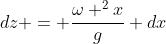 dz = frac{omega ^{2}x}{g} dx