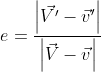 e= \frac{\left | \vec{{V}'}-{\vec{v}}' \right |}{\left | \vec{{V}}-{\vec{v}} \right |}