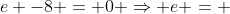 2 +e -8 = 0 Rightarrow e = +6