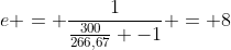 e = frac{1}{frac{300}{266,67} -1} = 8
