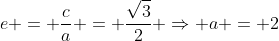 e = frac{c}{a} = frac{sqrt3}{2} Rightarrow a = 2