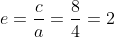 e=frac{c}{a}=frac{8}{4}=2