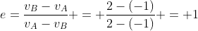 e=frac{v_B-v_A}{v_A-v_B} = frac{2-(-1)}{2-(-1)} = 1