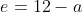 e=12-a
