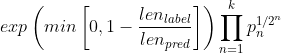 exp \left ( min \left [ 0, 1 - \frac{len_{label}}{len_{pred}} \right ] \right ) \prod_{n=1}^{k}p_{n}^{1 / 2^{n}}