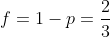 f = 1- p = \frac{2}{3}