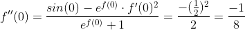 f''(0)=\frac{sin(0)-e^{f(0)}\cdot f'(0)^2}{e^{f(0)}+1}=\frac{-(\frac{1}{2})^2}{2}=\frac{-1}{8}