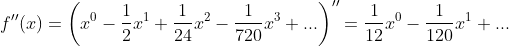 f''(x)=\left ( x^0-\frac{1}{2}x^1+\frac{1}{24}x^2-\frac{1}{720}x^3+... \right )''=\frac{1}{12}x^0-\frac{1}{120}x^1+...