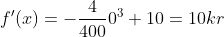 f'(x) = -\frac{4}{400}0^3 + 10 = 10 kr