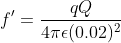 f`=\frac{qQ}{4\pi\epsilon (0.02)^2}