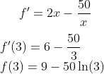 f'=2x-\frac{50}{x}\\ \\f'(3)=6-\frac{50}{3}\\ f(3)=9-50\ln(3)