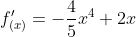 f'_{(x)}=-\frac{4}{5}x^{4}+2x