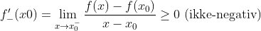 f'_-(x0)=\lim_{x\rightarrow x_0^-}\frac{f(x)-f(x_0)}{x-x_0}\geq 0\, \, (\textup{ikke-negativ})