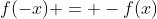 f(-x) = -f(x)