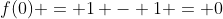 f(0) = 1 - 1 = 0