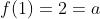 f(1)=2=a