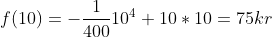 f(10) = -\frac{1}{400}10^4 + 10 * 10 = 75 kr