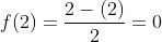 f(2)=frac{2-(2)}{2}=0