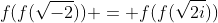 f(f(sqrt{-2})) = f(f(sqrt{2i}))