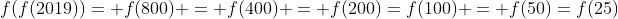 f(f(2019))= f(800) = f(400) = f(200)=f(100) = f(50)=f(25)