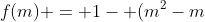 f(m) = 1- (m^2-m+frac{1}{4}-frac{1}{4})