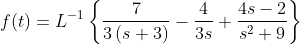 f(t)= L^{-1}\left\{\frac{7}{3\left(s+3\right)}-\frac{4}{3s}+\frac{4s-2}{s^2+9}\right\}