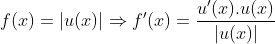 f(x) = |u(x)| \Rightarrow f'(x) = \frac{u'(x).u(x)}{|u(x)|}