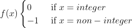 f(x) \begin{cases} 0& \text{ if } x= integer\\ -1&\text{ if } x= non-integer \end{cases}