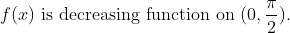 f(x) \text { is decreasing function on }(0,\frac{\pi }{2}).