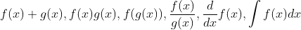 f(x) + g(x) , f(x)g(x) , f(g(x)) ,\frac{f(x)}{g(x)}, \frac{d}{dx} f(x), \int f(x)dx