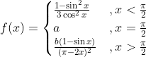 f(x)= \begin{cases}\frac{1-\sin ^{2} x}{3 \cos ^{2} x} &, x<\frac{\pi}{2} \\ a & , x=\frac{\pi}{2} \\ \frac{b(1-\sin x)}{(\pi-2 x)^{2}} &, x>\frac{\pi}{2}\end{cases}