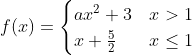 f(x)= \begin{cases}a x^{2}+3 & x>1 \\ x+\frac{5}{2} & x \leq 1\end{cases}