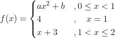 f(x)= \begin{cases}a x^{2}+b & , 0 \leq x<1 \\ 4 & , \quad x=1 \\ x+3 &, 1<x \leq 2\end{cases}