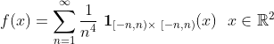 f(x)= \sum_{n=1}^{\infty} \frac{1}{n^4} \ \textbf{1}_{[-n,n) \times \ [-n, n)}(x) \ \ x \in \mathbb{R}^2