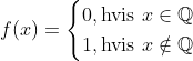 f(x)=\begin{cases} 0, \text{hvis } x\in \mathbb{Q} \\ 1, \text{hvis } x\notin \mathbb{Q} \end{cases}