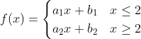 f(x)=\begin{cases}a_1x+b_1 & x\leq2\\a_2x+b_2 & x\geq2 \end{cases}