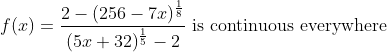 f(x)=\frac{2-(256-7 x)^{\frac{1}{8}}}{(5 x+32)^{\frac{1}{5}}-2} \text { is continuous everywhere }