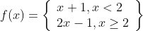 f(x)=\left\{\begin{array}{l} x+1, x<2 \\ 2 x-1, x \geq 2 \end{array}\right\}