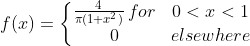 f(x)=\left\{\begin{matrix} \frac{4}{\pi (1+x^{2})}\, for &0<x<1 \\0 & elsewhere \end{matrix}\right.